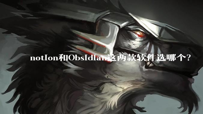 notion和Obsidian这两款软件选哪个？